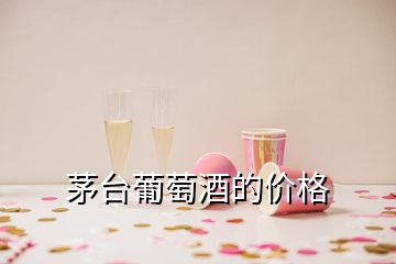 茅臺葡萄酒的價格