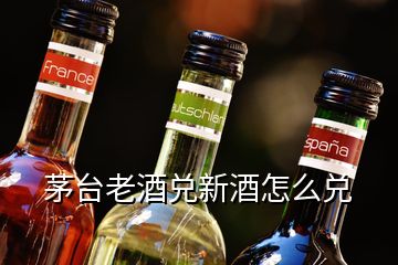 茅臺(tái)老酒兌新酒怎么兌