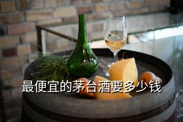 最便宜的茅臺(tái)酒要多少錢(qián)