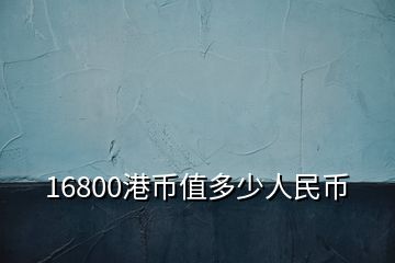 16800港幣值多少人民幣