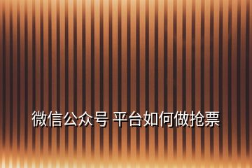 微信公眾號 平臺如何做搶票