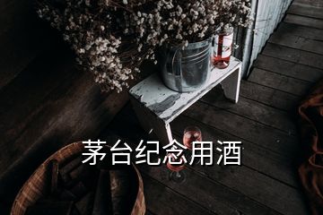 茅臺紀(jì)念用酒