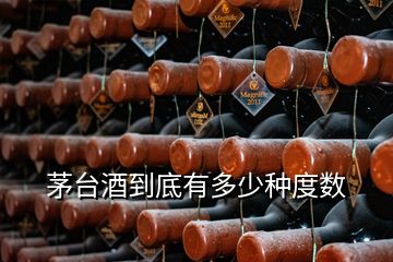 茅臺(tái)酒到底有多少種度數(shù)