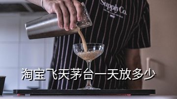 淘寶飛天茅臺一天放多少