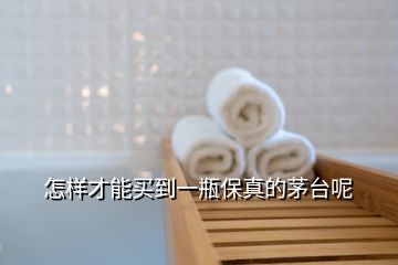 怎樣才能買(mǎi)到一瓶保真的茅臺(tái)呢