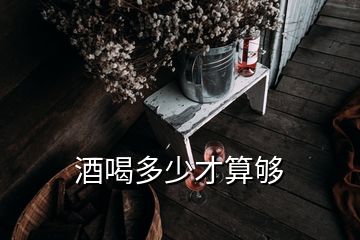 酒喝多少才算夠