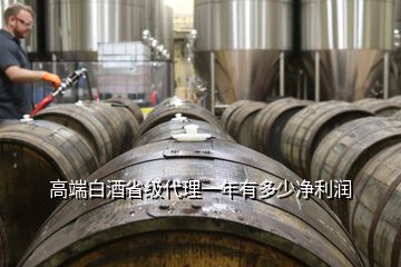 高端白酒省級代理一年有多少凈利潤