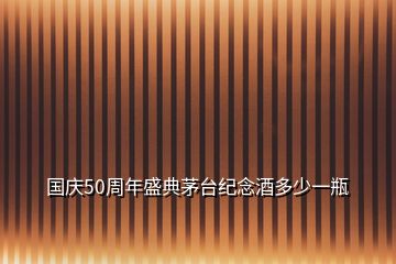 國(guó)慶50周年盛典茅臺(tái)紀(jì)念酒多少一瓶