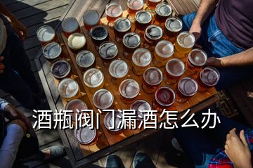 酒瓶閥門漏酒怎么辦