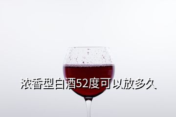 濃香型白酒52度可以放多久