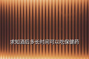 求知酒后多長時(shí)間可以吃保健藥