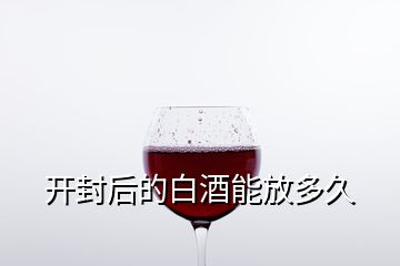 開封后的白酒能放多久