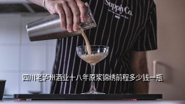 四川老瀘州酒業(yè)十八年原漿錦繡前程多少錢一瓶