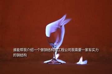 誰能幫我介紹一個做鋼結構的工程公司我需要一家有實力的鋼結構