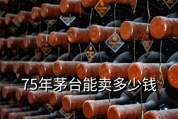 75年茅臺(tái)能賣多少錢