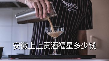 安徽上上貢酒福星多少錢