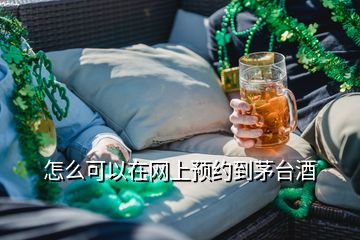 怎么可以在網(wǎng)上預(yù)約到茅臺(tái)酒