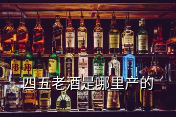 四五老酒是哪里產(chǎn)的