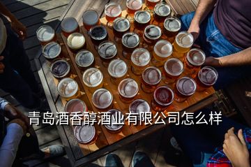 青島酒香醇酒業(yè)有限公司怎么樣