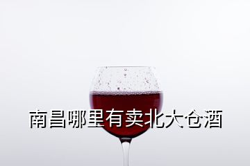 南昌哪里有賣北大倉酒