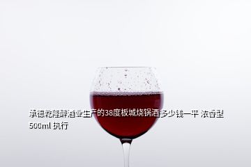 承德乾隆醉酒業(yè)生產(chǎn)的38度板城燒鍋酒多少錢一平 濃香型500ml 執(zhí)行