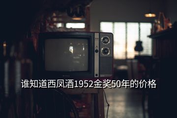 誰知道西鳳酒1952金獎50年的價格