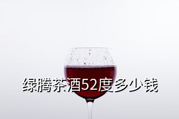 綠騰茶酒52度多少錢