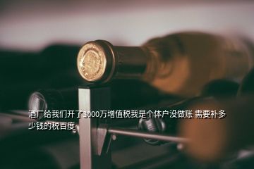 酒廠給我們開了3000萬增值稅我是個體戶沒做賬 需要補多少錢的稅百度