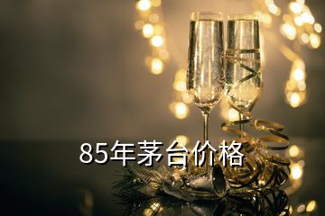 85年茅臺(tái)價(jià)格