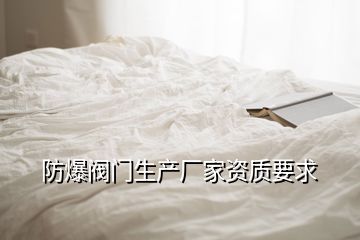 防爆閥門生產(chǎn)廠家資質(zhì)要求