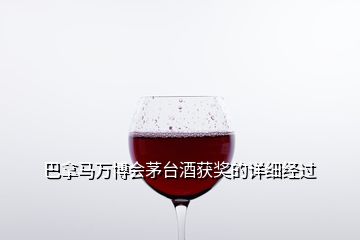 巴拿馬萬博會茅臺酒獲獎的詳細經(jīng)過