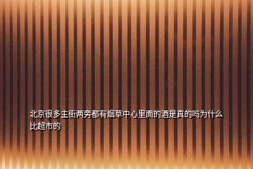 北京很多主街兩旁都有煙草中心里面的酒是真的嗎為什么比超市的