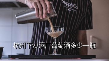 杭州下沙酒廠葡萄酒多少一瓶