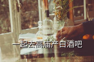 一起去高廟產(chǎn)白酒吧