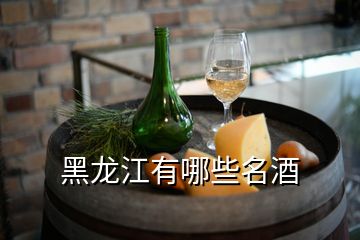 黑龍江有哪些名酒