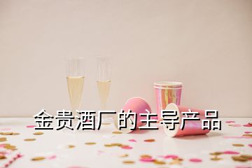 金貴酒廠(chǎng)的主導(dǎo)產(chǎn)品