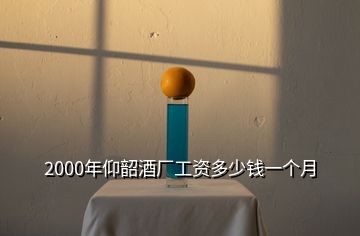 2000年仰韶酒廠工資多少錢一個月