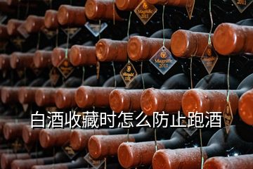 白酒收藏時(shí)怎么防止跑酒