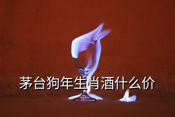 茅臺狗年生肖酒什么價