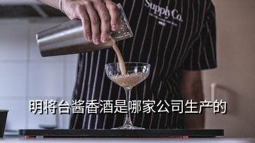 明將臺醬香酒是哪家公司生產(chǎn)的