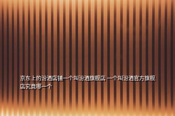 京東上的汾酒店鋪一個叫汾酒旗艦店 一個叫汾酒官方旗艦店究竟哪一個