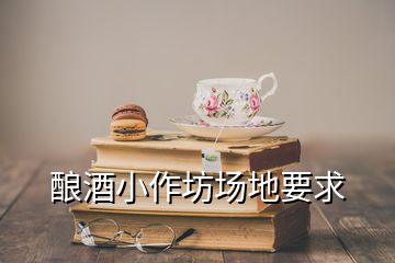 釀酒小作坊場地要求