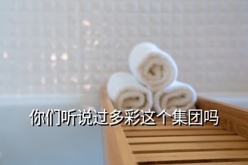 你們聽說過多彩這個(gè)集團(tuán)嗎