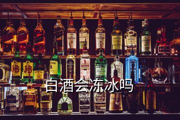 白酒會(huì)凍冰嗎