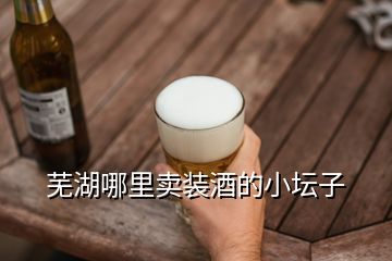 蕪湖哪里賣裝酒的小壇子