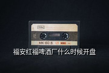 福安紅福啤酒廠什么時候開盤