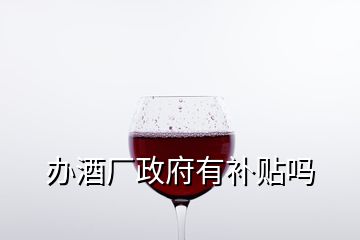 辦酒廠政府有補貼嗎