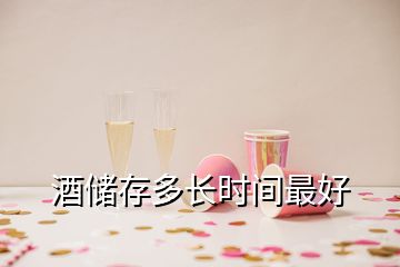 酒儲(chǔ)存多長(zhǎng)時(shí)間最好