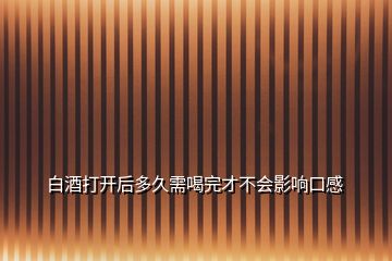 白酒打開后多久需喝完才不會影響口感