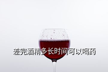 差完酒精多長時間可以喝藥